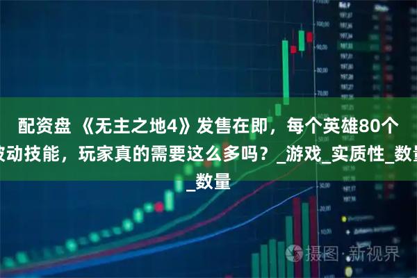 配资盘 《无主之地4》发售在即，每个英雄80个被动技能，玩家真的需要这么多吗？_游戏_实质性_数量