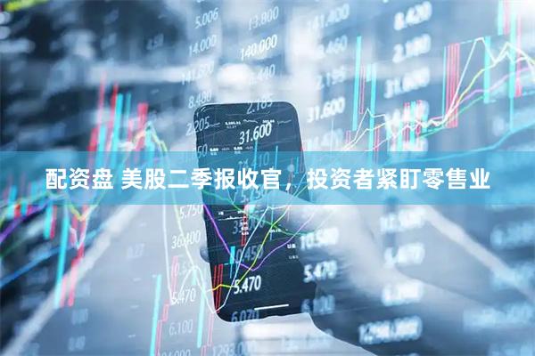 配资盘 美股二季报收官，投资者紧盯零售业