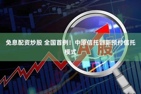 免息配资炒股 全国首例！中原信托创新预付信托模式