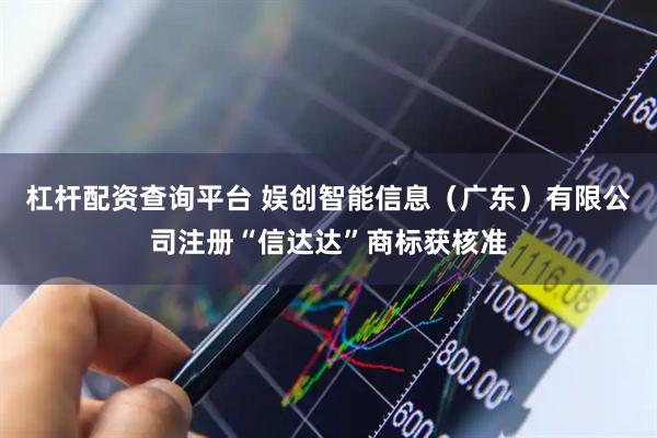 杠杆配资查询平台 娱创智能信息（广东）有限公司注册“信达达”商标获核准