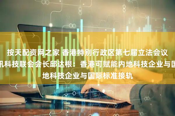 按天配资网之家 香港特别行政区第七届立法会议员、香港资讯科技联会会长邱达根：香港可赋能内地科技企业与国际标准接轨