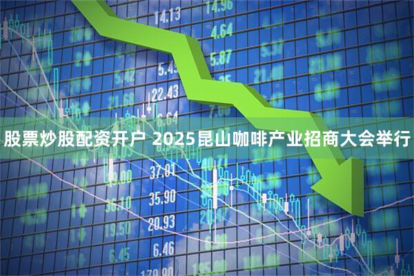 股票炒股配资开户 2025昆山咖啡产业招商大会举行