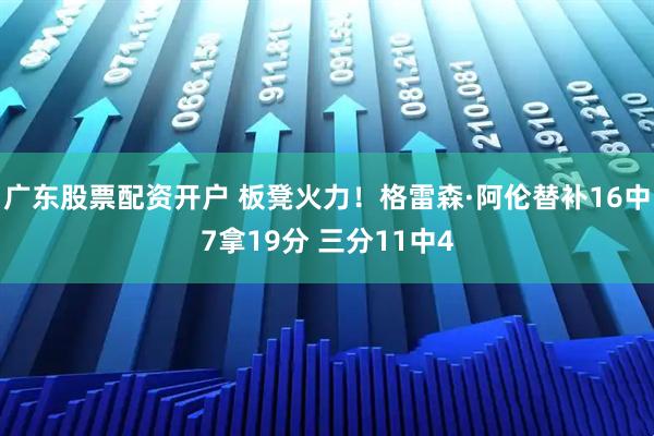 广东股票配资开户 板凳火力！格雷森·阿伦替补16中7拿19分 三分11中4