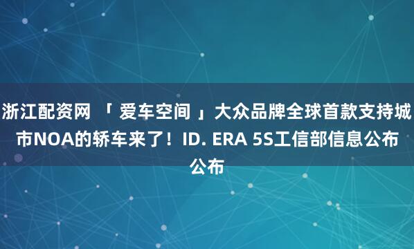 浙江配资网 「 爱车空间 」大众品牌全球首款支持城市NOA的轿车来了！ID. ERA 5S工信部信息公布