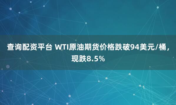 查询配资平台 WTI原油期货价格跌破94美元/桶，现跌8.5%