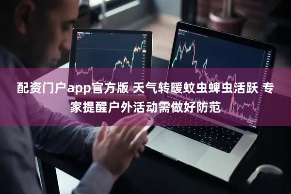 配资门户app官方版 天气转暖蚊虫蜱虫活跃 专家提醒户外活动需做好防范